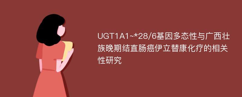 UGT1A1~*28/6基因多态性与广西壮族晚期结直肠癌伊立替康化疗的相关性研究