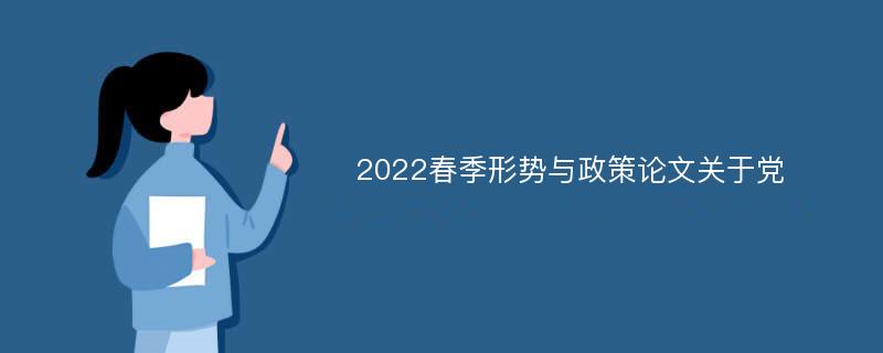2022春季形势与政策论文关于党
