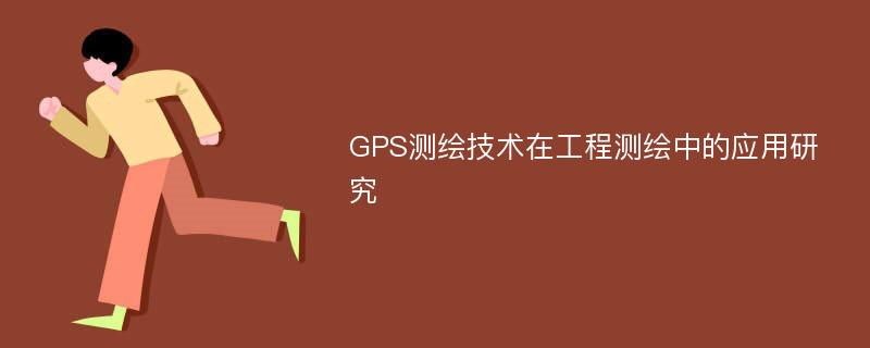 GPS测绘技术在工程测绘中的应用研究