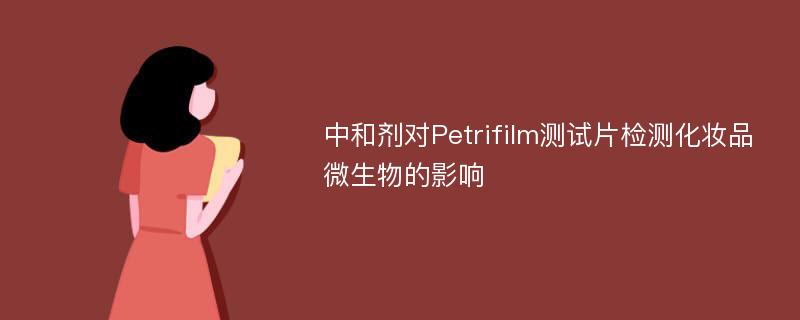 中和剂对Petrifilm测试片检测化妆品微生物的影响