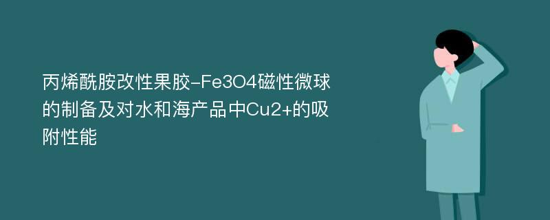 丙烯酰胺改性果胶-Fe3O4磁性微球的制备及对水和海产品中Cu2+的吸附性能