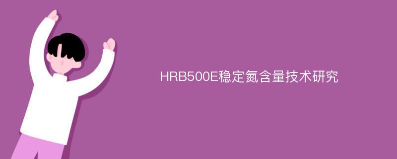 HRB500E稳定氮含量技术研究