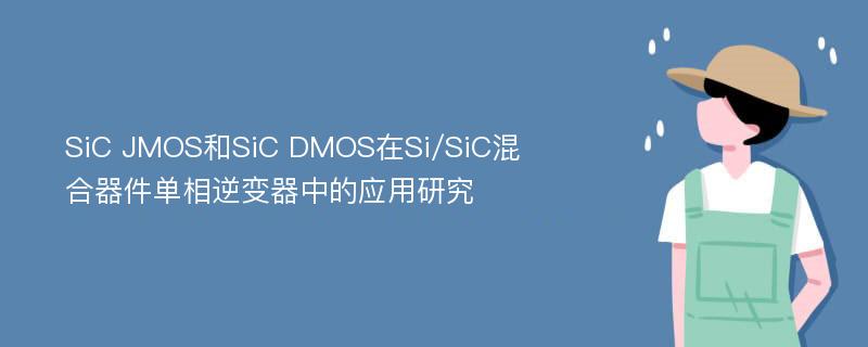 SiC JMOS和SiC DMOS在Si/SiC混合器件单相逆变器中的应用研究