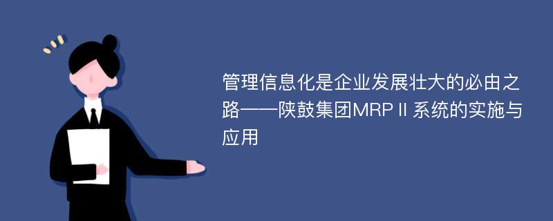 管理信息化是企业发展壮大的必由之路——陕鼓集团MRPⅡ系统的实施与应用