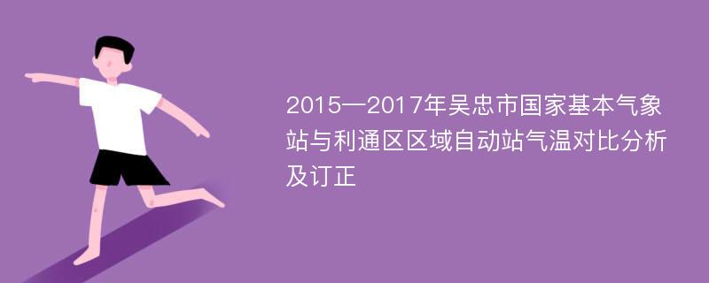 2015—2017年吴忠市国家基本气象站与利通区区域自动站气温对比分析及订正