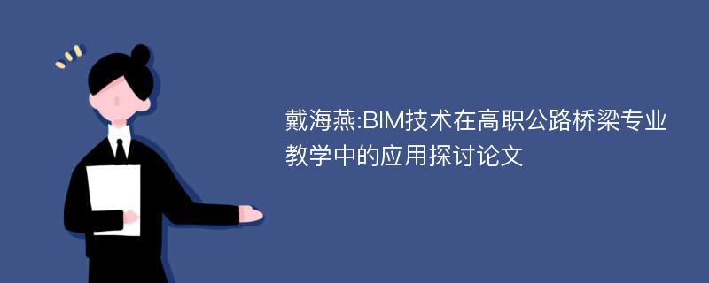 戴海燕:BIM技术在高职公路桥梁专业教学中的应用探讨论文