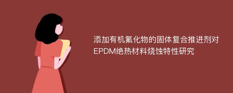 添加有机氟化物的固体复合推进剂对EPDM绝热材料烧蚀特性研究