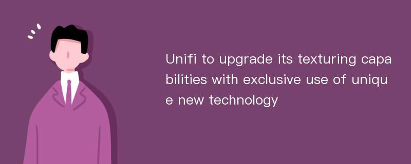 Unifi to upgrade its texturing capabilities with exclusive use of unique new technology