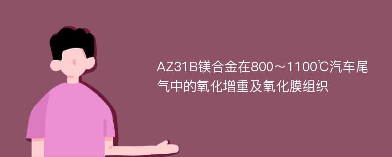 AZ31B镁合金在800～1100℃汽车尾气中的氧化增重及氧化膜组织