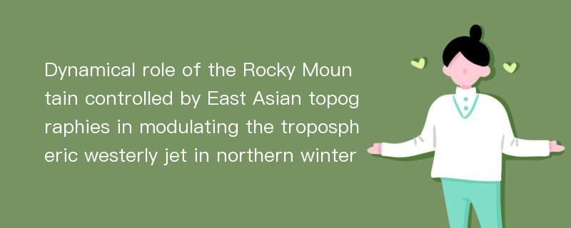 Dynamical role of the Rocky Mountain controlled by East Asian topographies in modulating the tropospheric westerly jet in northern winter