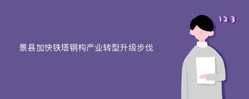 景县加快铁塔钢构产业转型升级步伐