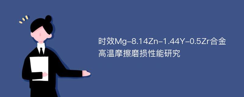 时效Mg-8.14Zn-1.44Y-0.5Zr合金高温摩擦磨损性能研究