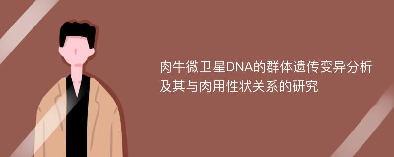 肉牛微卫星DNA的群体遗传变异分析及其与肉用性状关系的研究