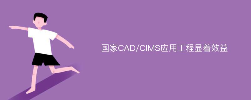 国家CAD/CIMS应用工程显着效益
