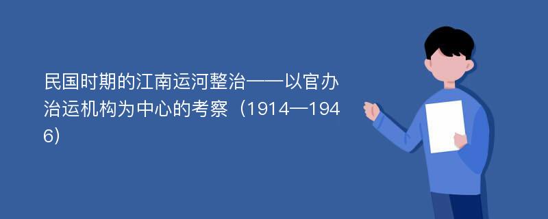 民国时期的江南运河整治——以官办治运机构为中心的考察（1914—1946）