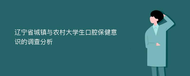 辽宁省城镇与农村大学生口腔保健意识的调查分析