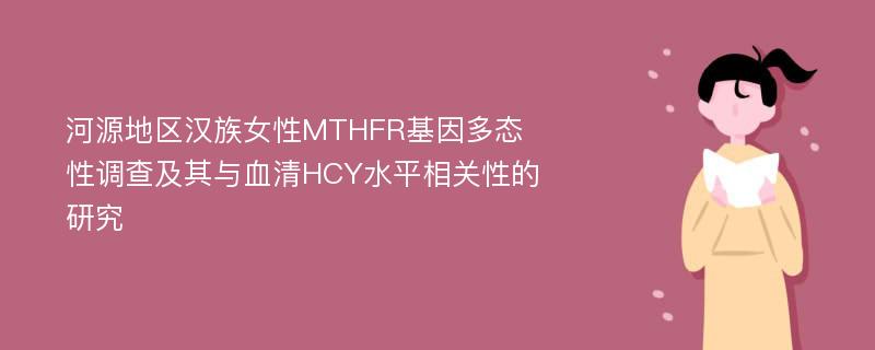 河源地区汉族女性MTHFR基因多态性调查及其与血清HCY水平相关性的研究