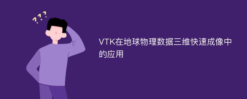 VTK在地球物理数据三维快速成像中的应用