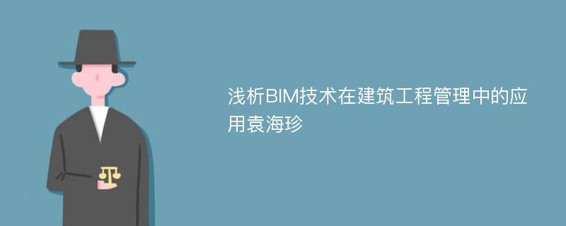 浅析BIM技术在建筑工程管理中的应用袁海珍