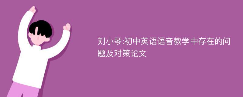 刘小琴:初中英语语音教学中存在的问题及对策论文