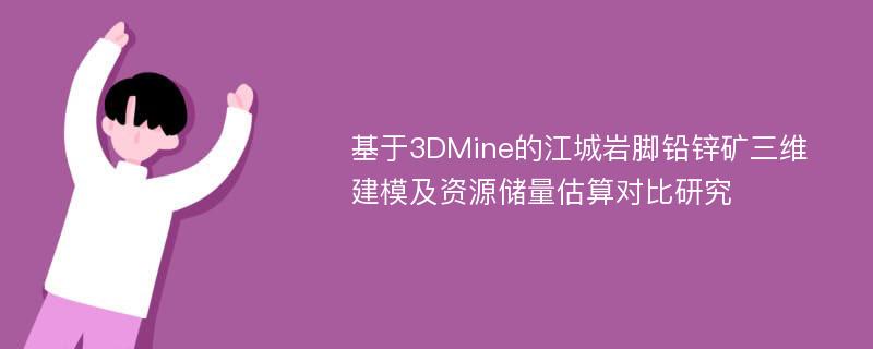 基于3DMine的江城岩脚铅锌矿三维建模及资源储量估算对比研究