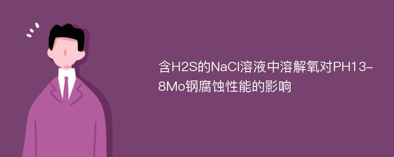 含H2S的NaCl溶液中溶解氧对PH13-8Mo钢腐蚀性能的影响