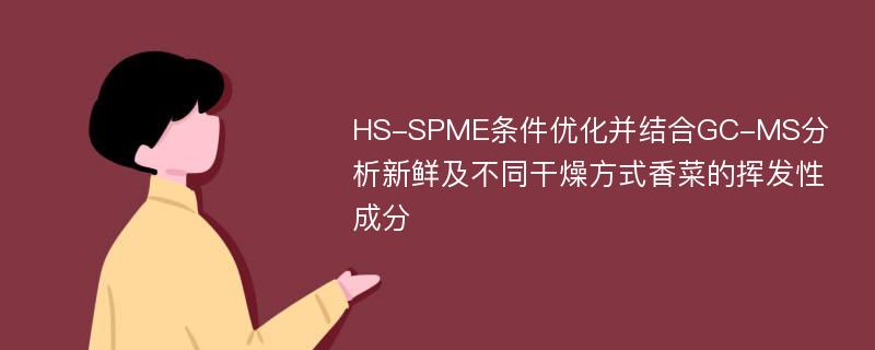 HS-SPME条件优化并结合GC-MS分析新鲜及不同干燥方式香菜的挥发性成分