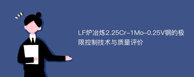 LF炉冶炼2.25Cr-1Mo-0.25V钢的极限控制技术与质量评价
