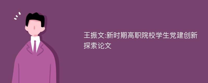 王振文:新时期高职院校学生党建创新探索论文