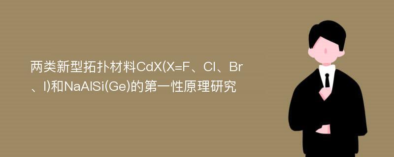 两类新型拓扑材料CdX(X=F、Cl、Br、I)和NaAlSi(Ge)的第一性原理研究