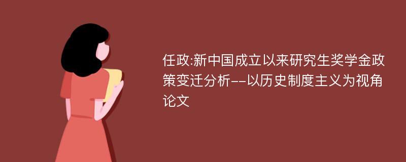 任政:新中国成立以来研究生奖学金政策变迁分析--以历史制度主义为视角论文