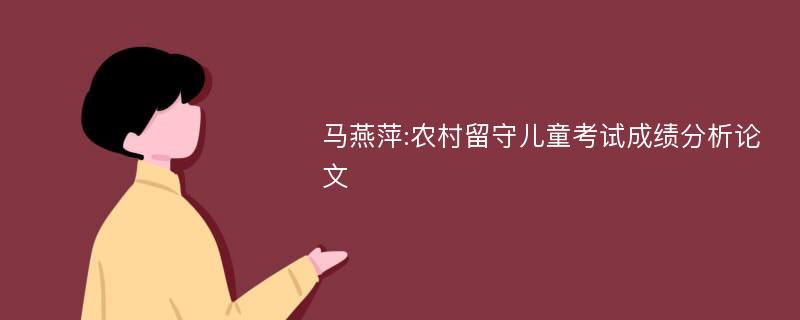 马燕萍:农村留守儿童考试成绩分析论文