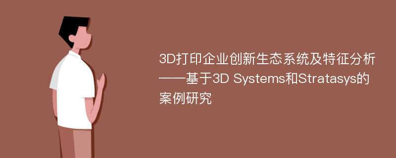 3D打印企业创新生态系统及特征分析——基于3D Systems和Stratasys的案例研究