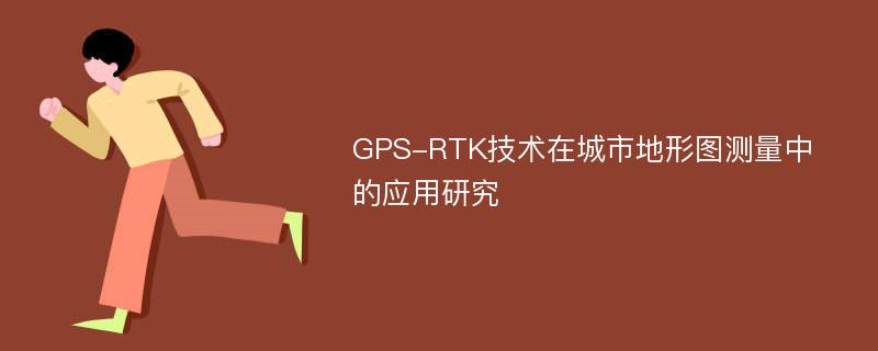 GPS-RTK技术在城市地形图测量中的应用研究