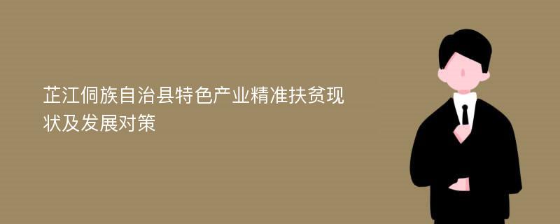 芷江侗族自治县特色产业精准扶贫现状及发展对策