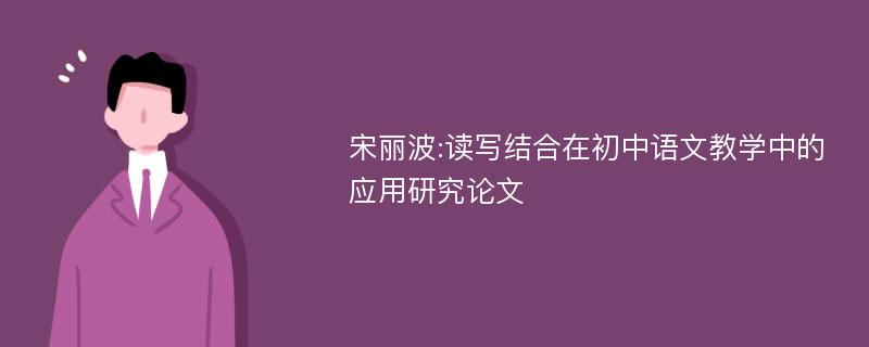 宋丽波:读写结合在初中语文教学中的应用研究论文