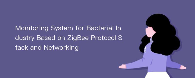 Monitoring System for Bacterial Industry Based on ZigBee Protocol Stack and Networking
