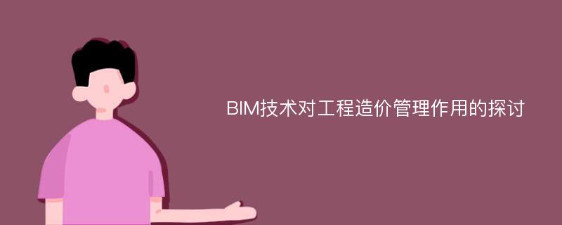 BIM技术对工程造价管理作用的探讨