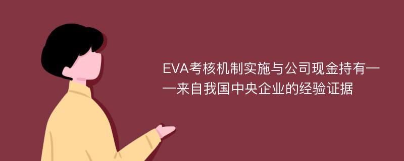 EVA考核机制实施与公司现金持有——来自我国中央企业的经验证据