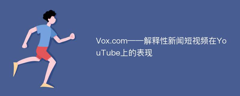 Vox.com——解释性新闻短视频在YouTube上的表现
