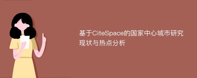 基于CiteSpace的国家中心城市研究现状与热点分析