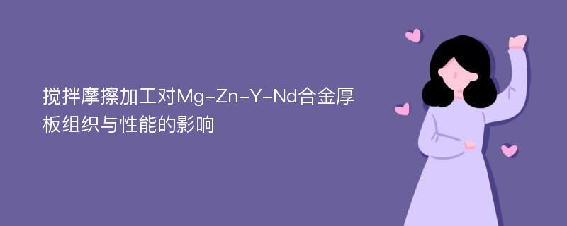 搅拌摩擦加工对Mg-Zn-Y-Nd合金厚板组织与性能的影响
