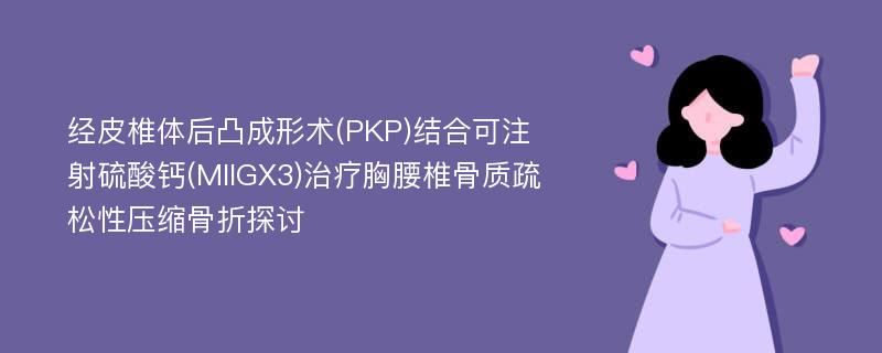 经皮椎体后凸成形术(PKP)结合可注射硫酸钙(MIIGX3)治疗胸腰椎骨质疏松性压缩骨折探讨