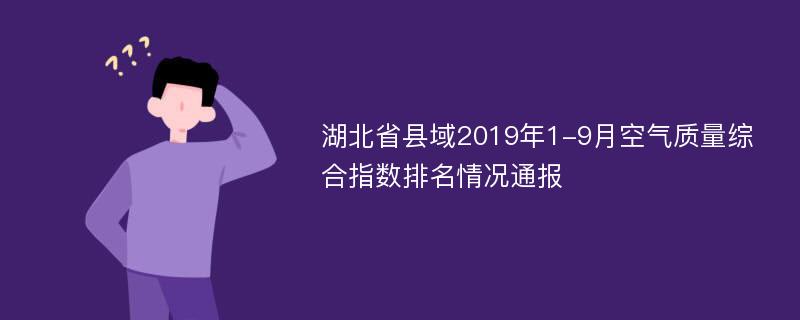 湖北省县域2019年1-9月空气质量综合指数排名情况通报