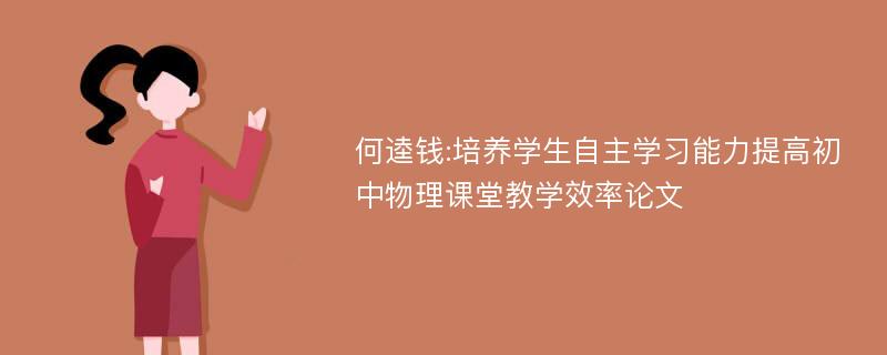 何逵钱:培养学生自主学习能力提高初中物理课堂教学效率论文