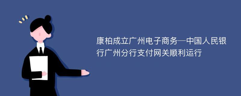 康柏成立广州电子商务─中国人民银行广州分行支付网关顺利运行