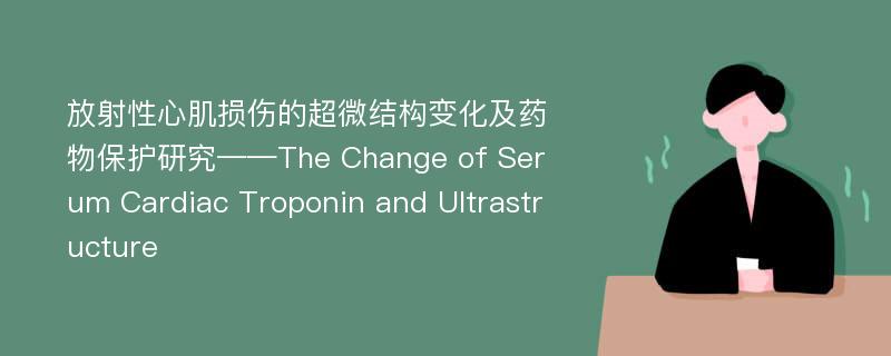放射性心肌损伤的超微结构变化及药物保护研究——The Change of Serum Cardiac Troponin and Ultrastructure