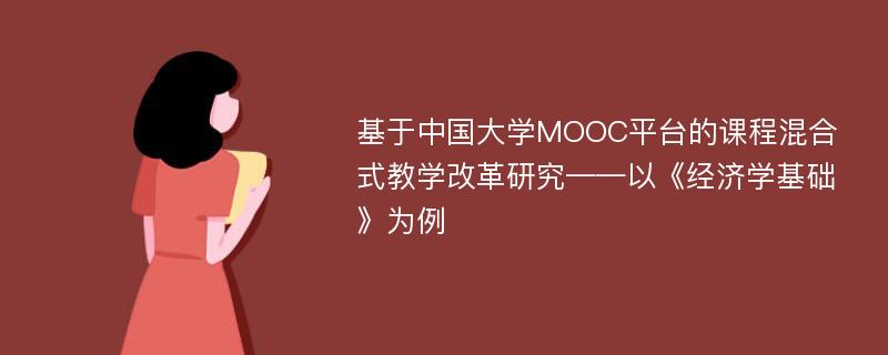 基于中国大学MOOC平台的课程混合式教学改革研究——以《经济学基础》为例