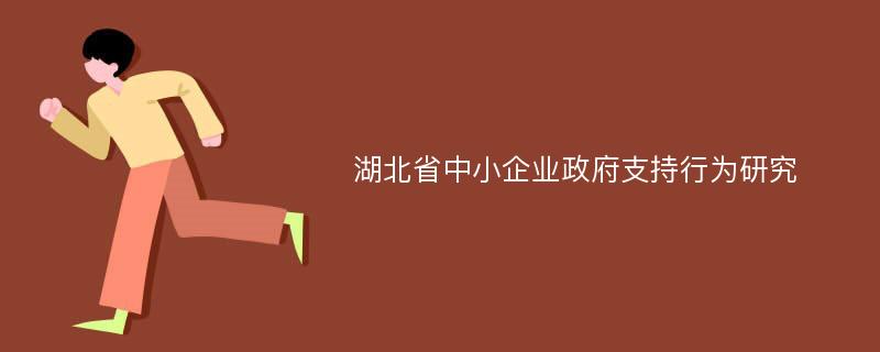 湖北省中小企业政府支持行为研究