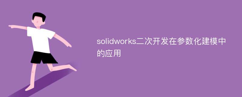 solidworks二次开发在参数化建模中的应用